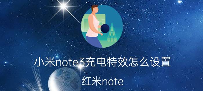 小米note3充电特效怎么设置 红米note 9显示充电时间？